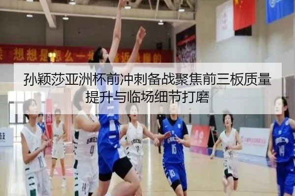 孙颖莎亚洲杯前冲刺备战聚焦前三板质量提升与临场细节打磨
